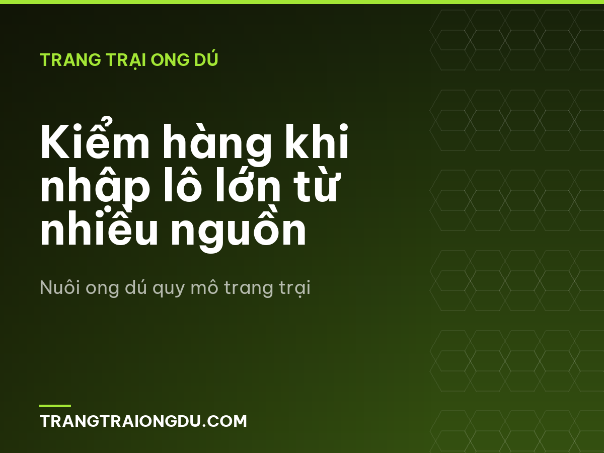 Kiểm hàng khi nhập lô lớn từ nhiều nguồn